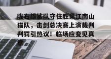 1竞技电竞-陇右雄鲨队守住胜果江南山猫队,击剑总决赛上演裁判判罚引热议!临场应变见真章的简单介绍